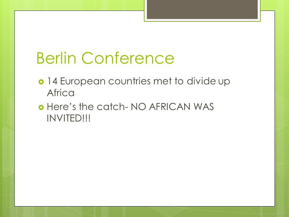 Berlin Conference  14 European countries met to divide up Africa  Here’s the catch- NO AFRICAN WAS INVITED!!!