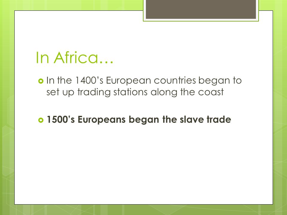 In Africa…  In the 1400’s European countries began to set up trading stations along the coast  1500’s Europeans began the slave trade