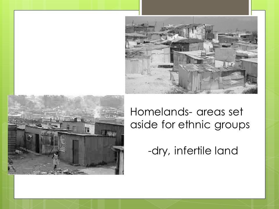 Homelands- areas set aside for ethnic groups -dry, infertile land