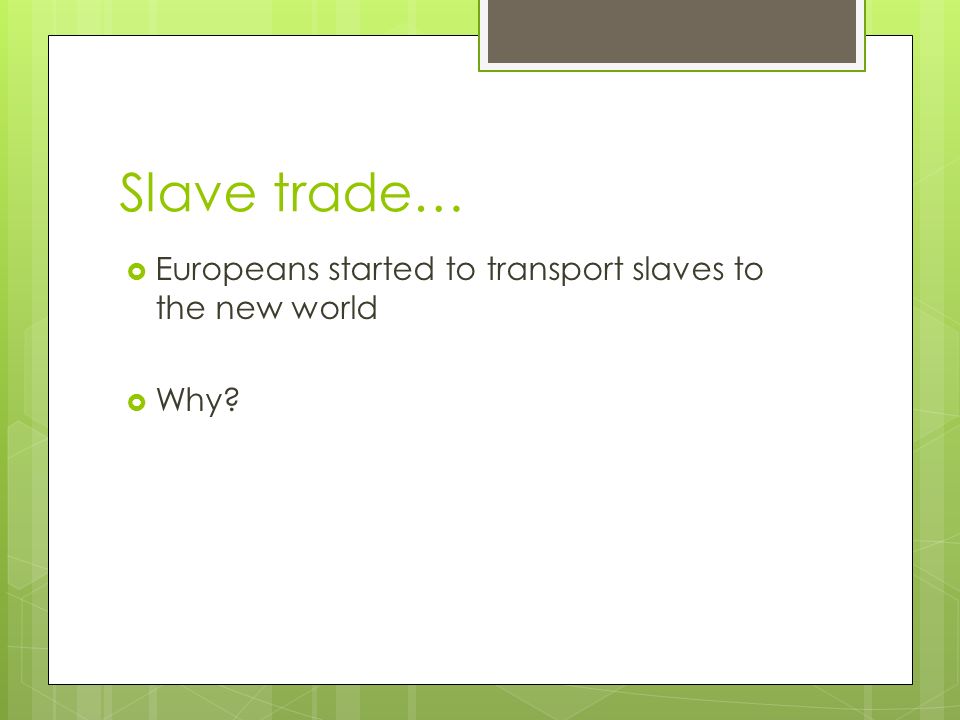 Slave trade…  Europeans started to transport slaves to the new world  Why