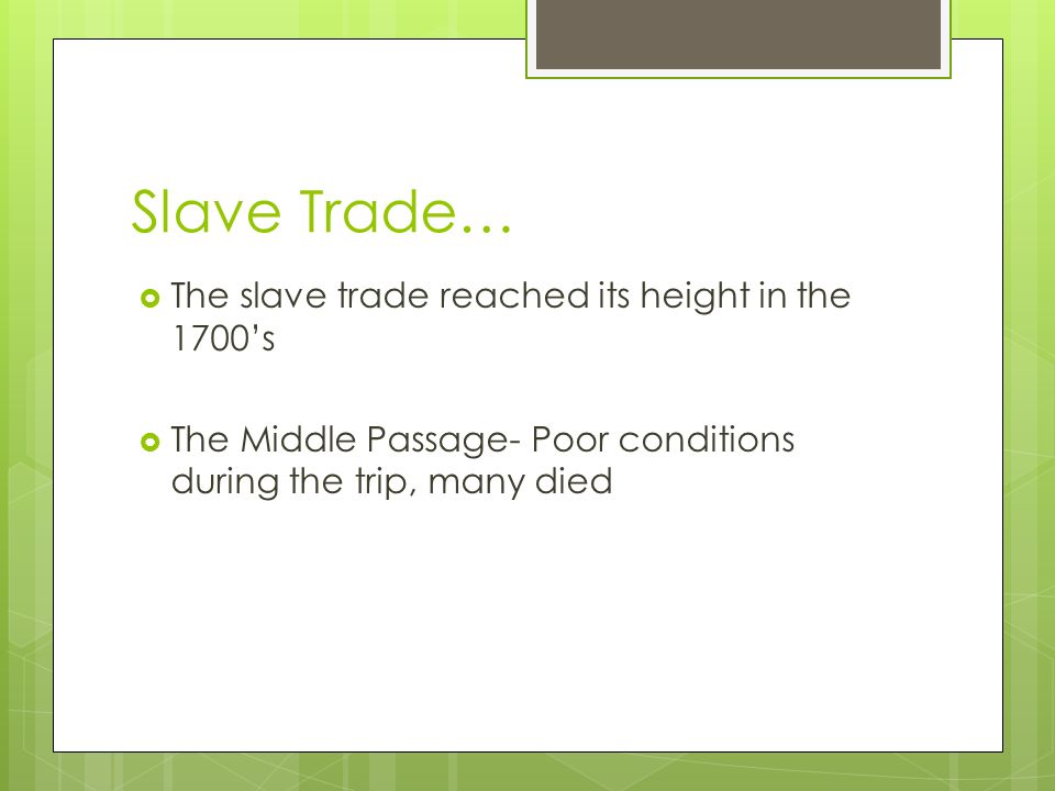 Slave Trade…  The slave trade reached its height in the 1700’s  The Middle Passage- Poor conditions during the trip, many died