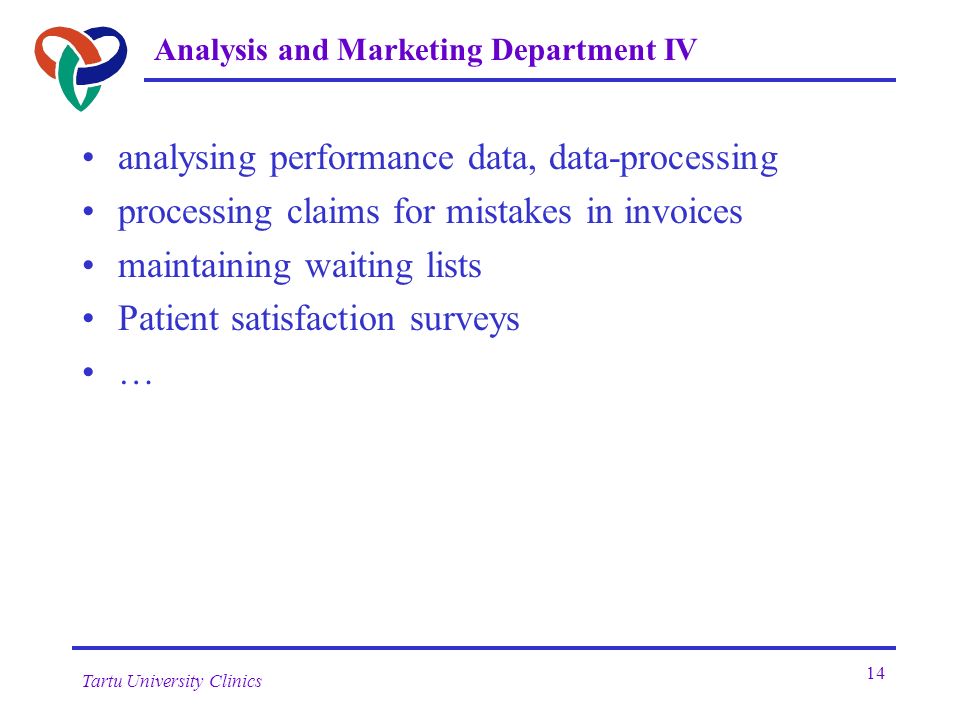 Tartu University Clinics 14 Analysis and Marketing Department IV analysing performance data, data-processing processing claims for mistakes in invoices maintaining waiting lists Patient satisfaction surveys …