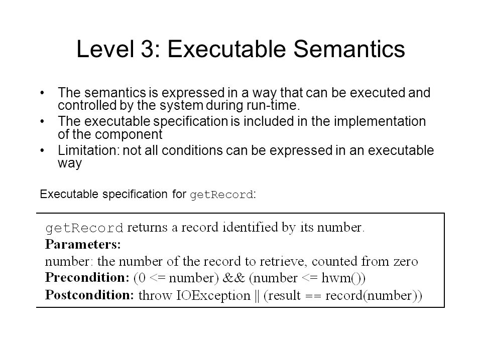 Level 3: Executable Semantics The semantics is expressed in a way that can be executed and controlled by the system during run-time.