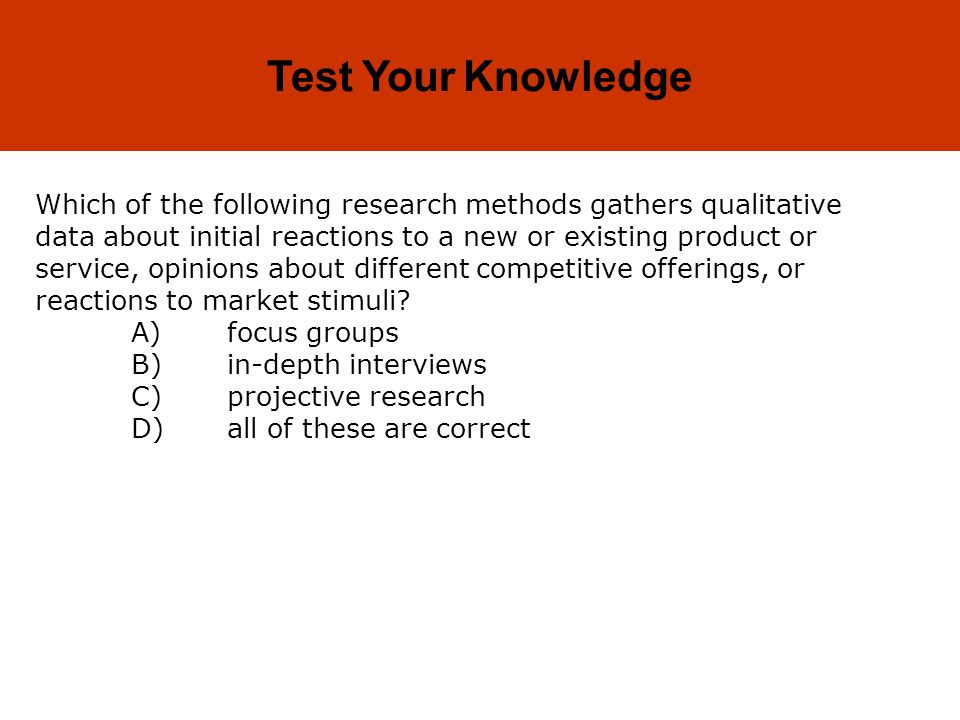 9-18 Test Your Knowledge Which of the following research methods gathers qualitative data about initial reactions to a new or existing product or service, opinions about different competitive offerings, or reactions to market stimuli.