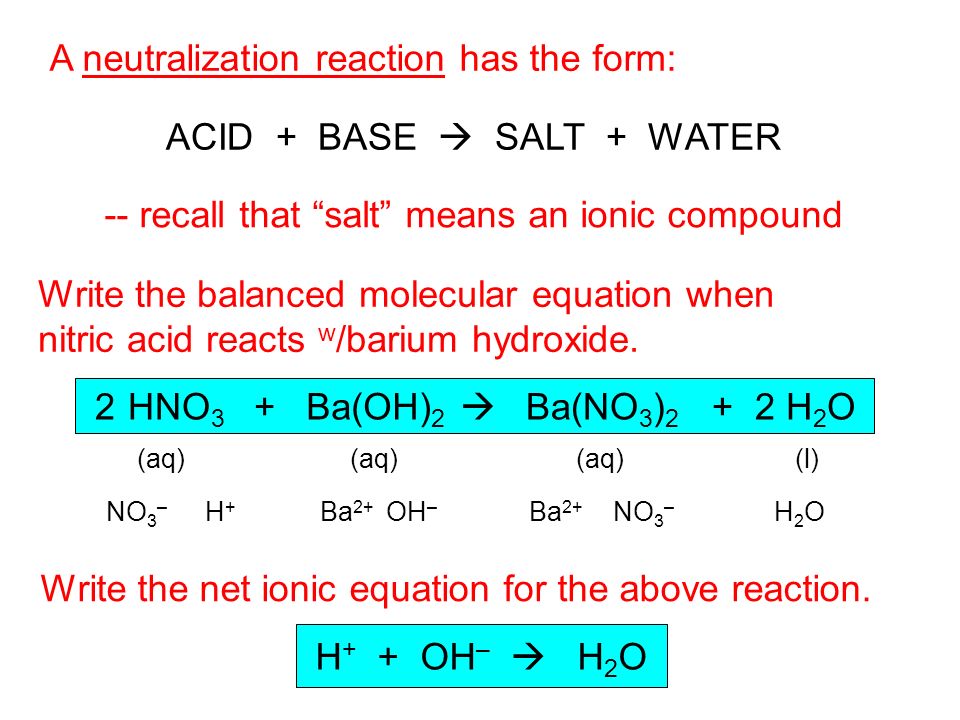 A neutralization reaction has the form: -- recall that salt means an ionic compound ACID + BASE  SALT + WATER Write the balanced molecular equation when nitric acid reacts w /barium hydroxide.