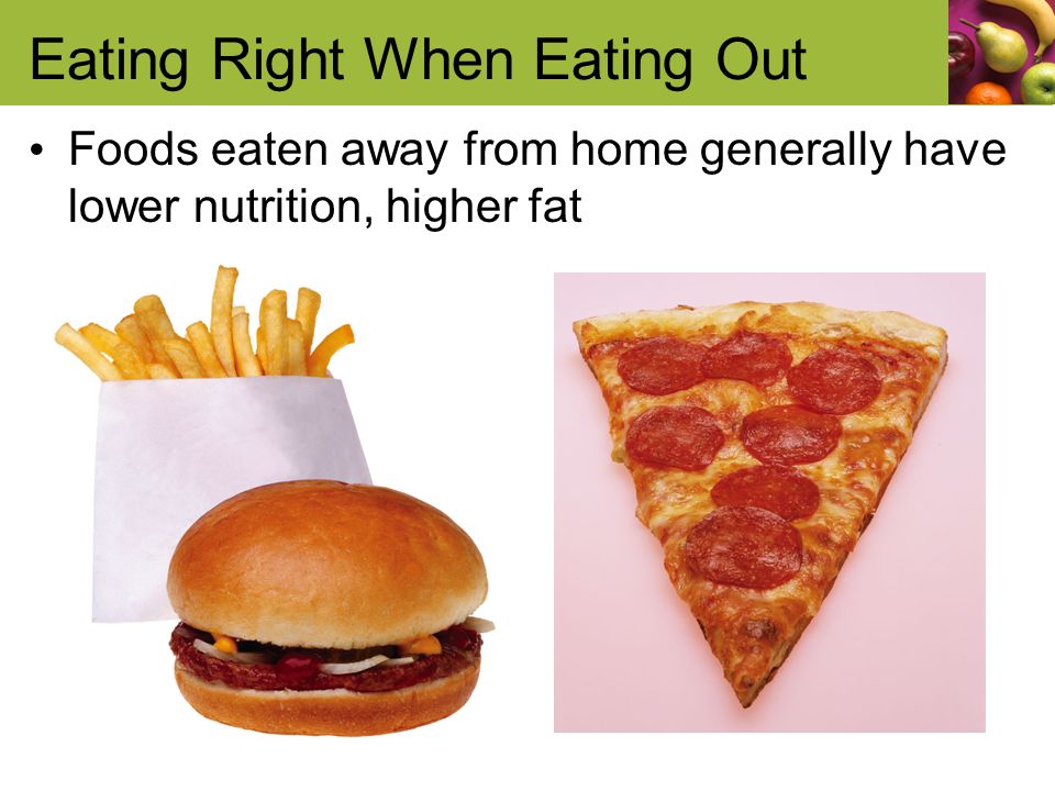 Eating Right When Eating Out Foods eaten away from home generally have lower nutrition, higher fat