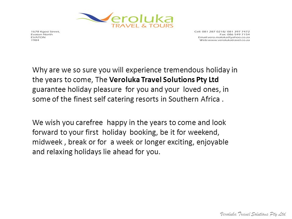 Why are we so sure you will experience tremendous holiday in the years to come, The Veroluka Travel Solutions Pty Ltd guarantee holiday pleasure for you and your loved ones, in some of the finest self catering resorts in Southern Africa.