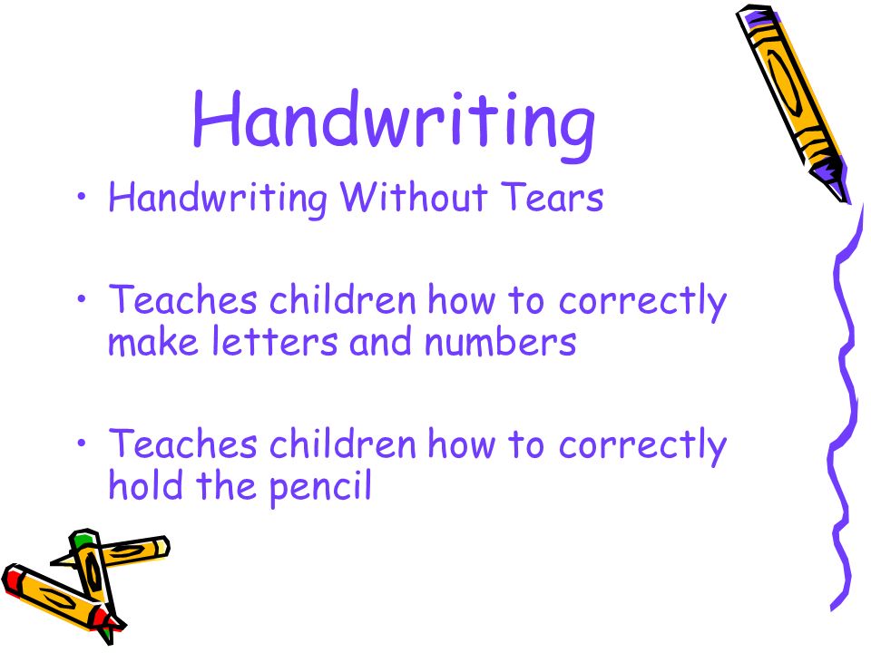 Handwriting Handwriting Without Tears Teaches children how to correctly make letters and numbers Teaches children how to correctly hold the pencil