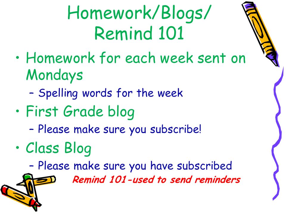 Homework/Blogs/ Remind 101 Homework for each week sent on Mondays –Spelling words for the week First Grade blog –Please make sure you subscribe.