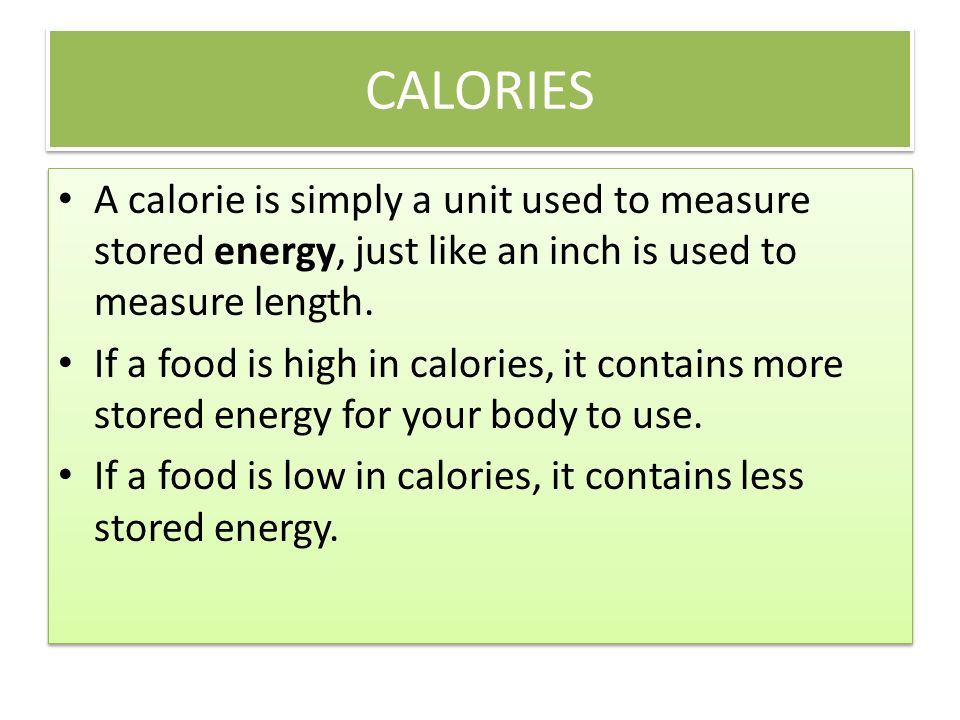 CALORIES A calorie is simply a unit used to measure stored energy, just like an inch is used to measure length.