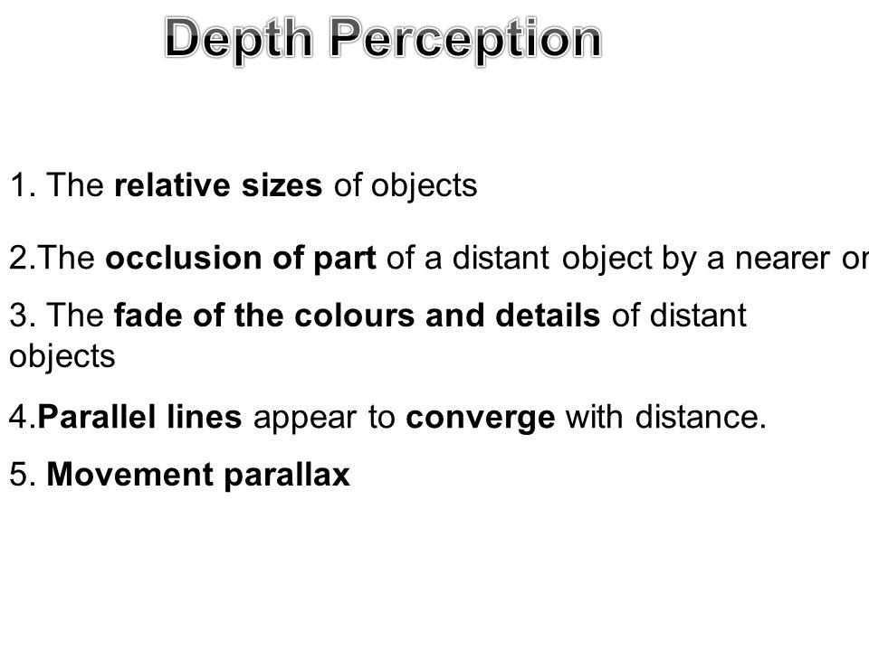 1. The relative sizes of objects 2.The occlusion of part of a distant object by a nearer one.