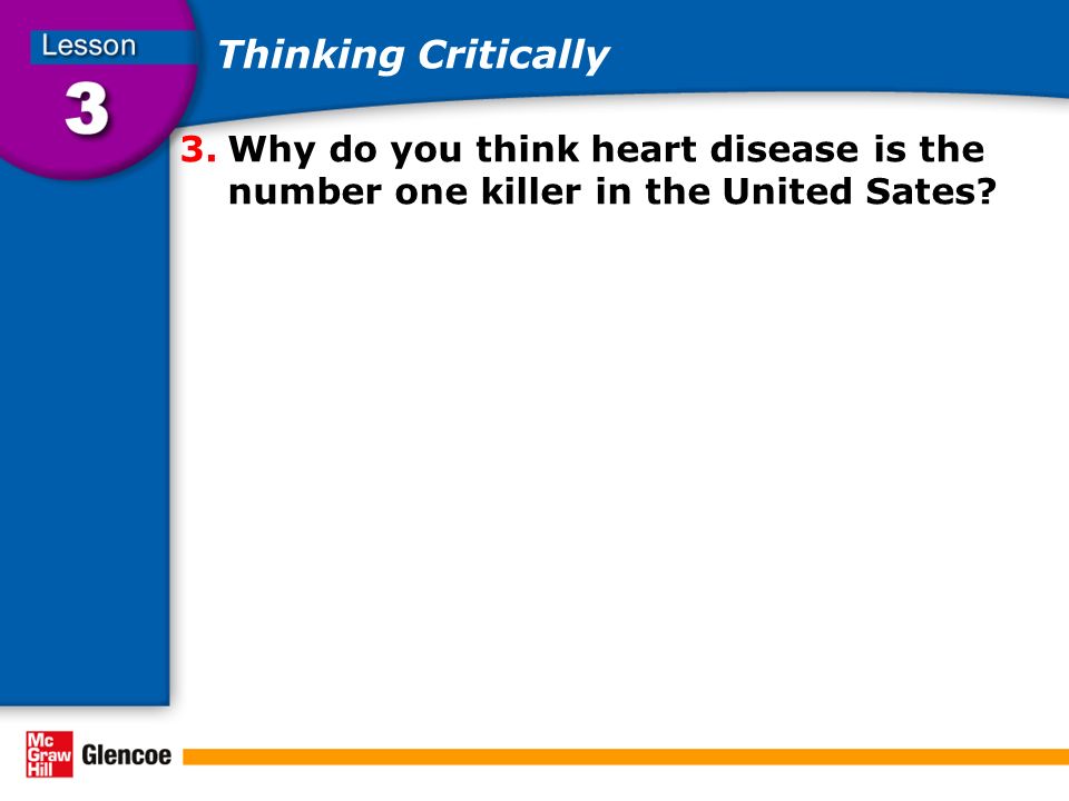 Thinking Critically 3.Why do you think heart disease is the number one killer in the United Sates