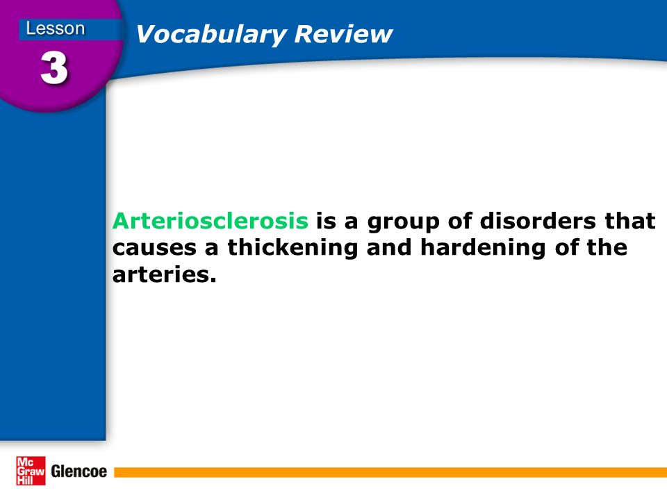 Vocabulary Review Arteriosclerosis is a group of disorders that causes a thickening and hardening of the arteries.