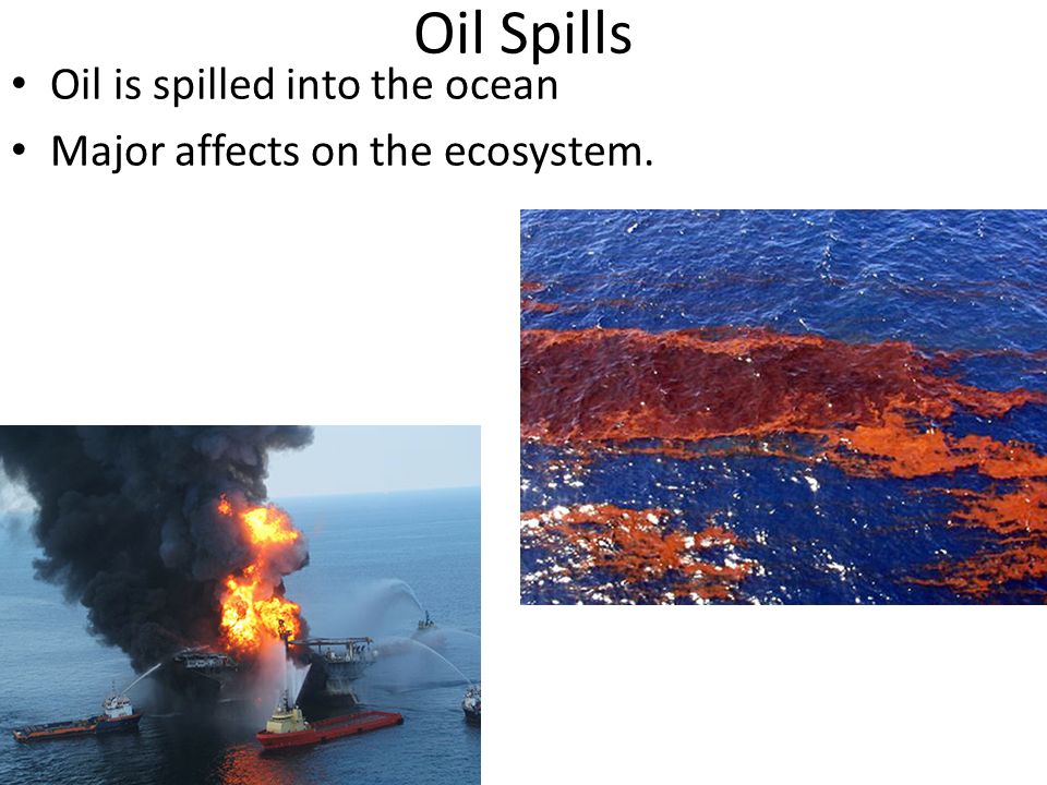 Oil Spills Oil is spilled into the ocean Major affects on the ecosystem.