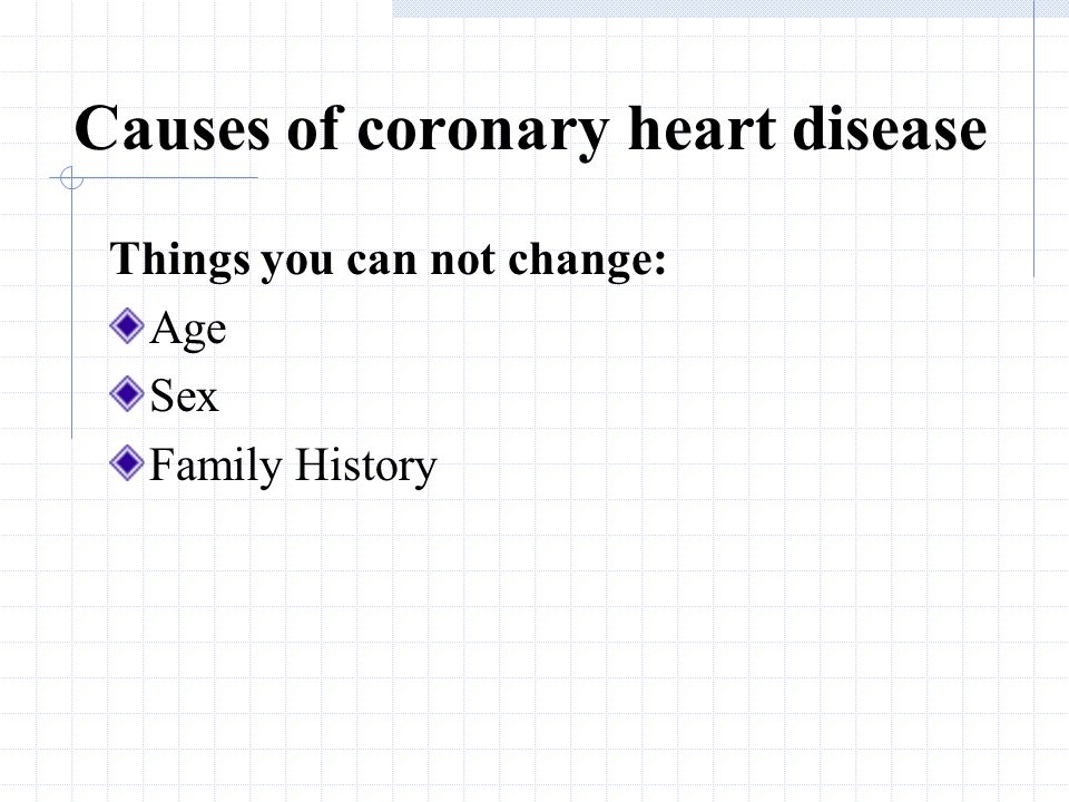 Causes of coronary heart disease Things you can change: High Blood Pressure Cholesterol Being over Weight Lack of Exercise Stress Smoking Drinking Alcohol