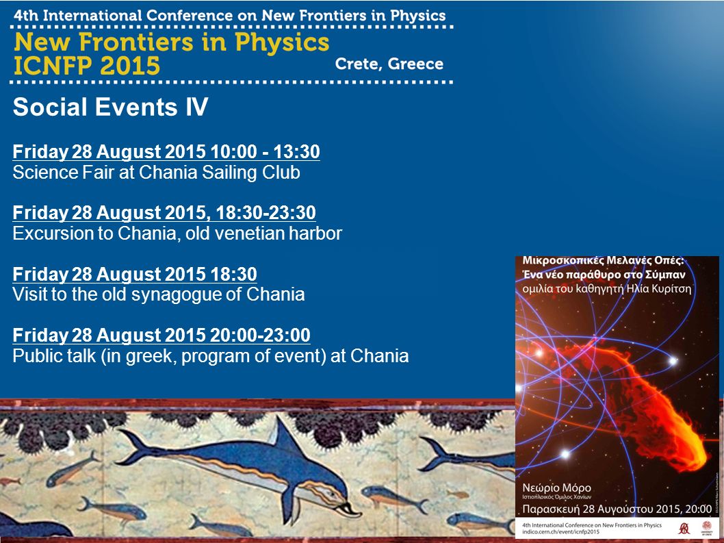 Social Events IV Friday 28 August : :30 Science Fair at Chania Sailing Club Friday 28 August 2015, 18:30-23:30 Excursion to Chania, old venetian harbor Friday 28 August :30 Visit to the old synagogue of Chania Friday 28 August :00-23:00 Public talk (in greek, program of event) at Chania