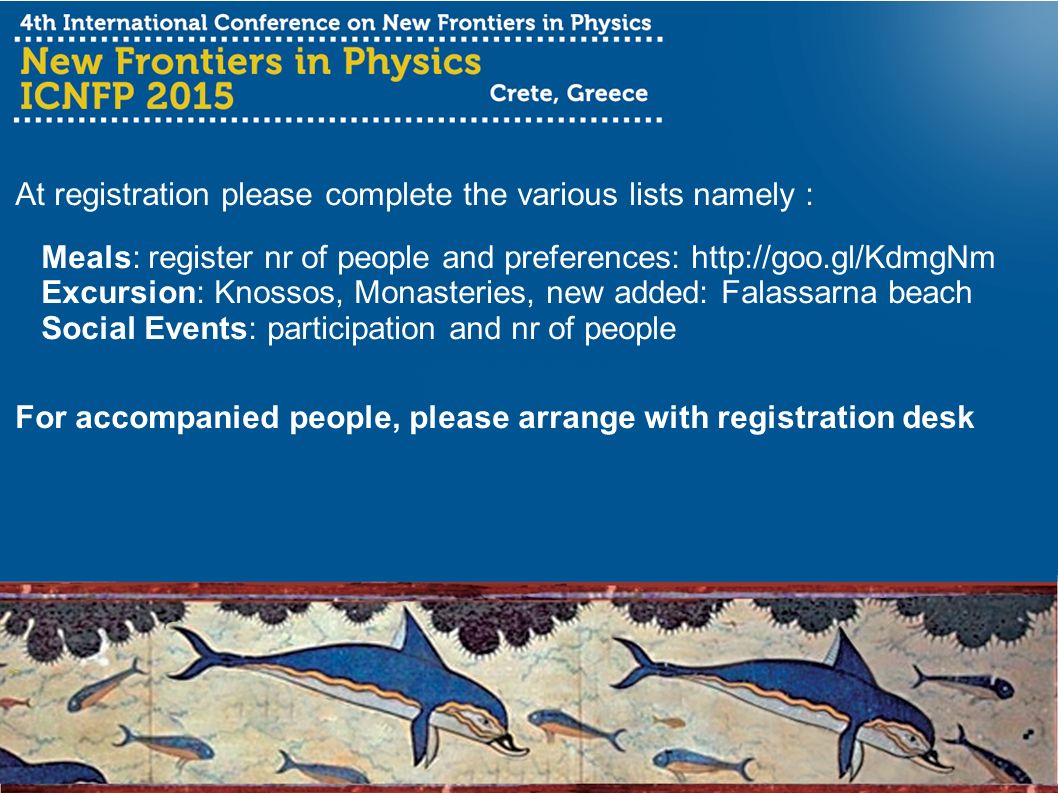 At registration please complete the various lists namely : Meals: register nr of people and preferences:   Excursion: Knossos, Monasteries, new added: Falassarna beach Social Events: participation and nr of people For accompanied people, please arrange with registration desk
