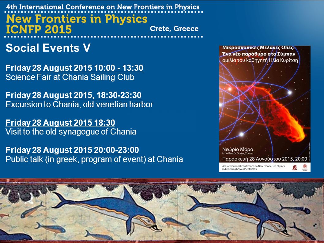 Social Events V Friday 28 August : :30 Science Fair at Chania Sailing Club Friday 28 August 2015, 18:30-23:30 Excursion to Chania, old venetian harbor Friday 28 August :30 Visit to the old synagogue of Chania Friday 28 August :00-23:00 Public talk (in greek, program of event) at Chania