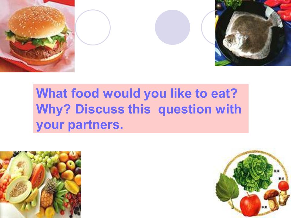What food would you like to eat Why Discuss this question with your partners.