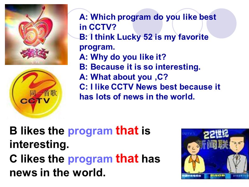 A: Which program do you like best in CCTV. B: I think Lucky 52 is my favorite program.