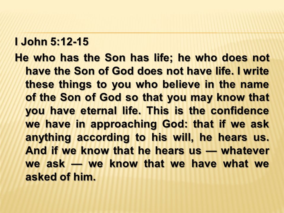 I John 5:12-15 He who has the Son has life; he who does not have the Son of God does not have life.