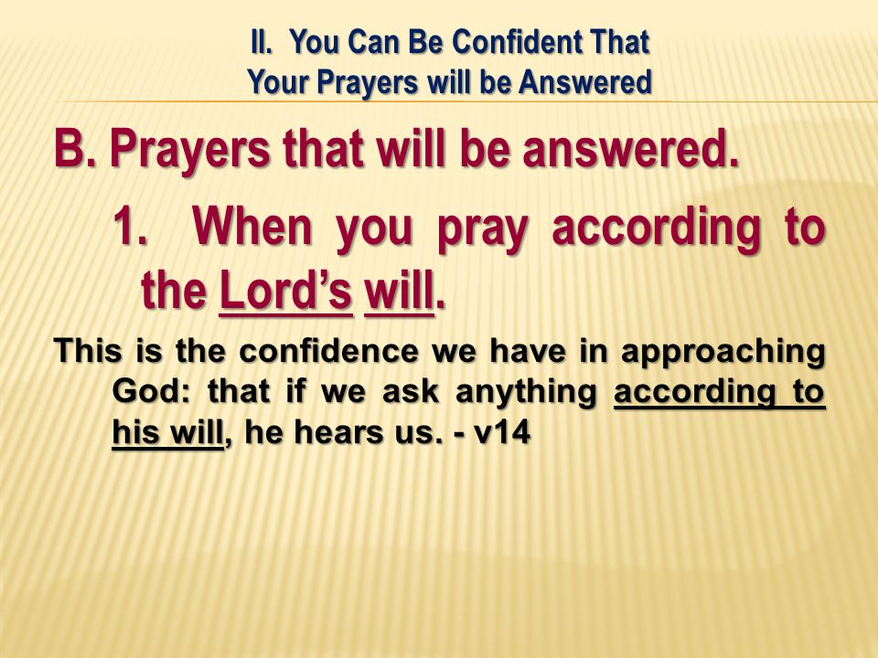 B. Prayers that will be answered. 1. When you pray according to the Lord’s will.