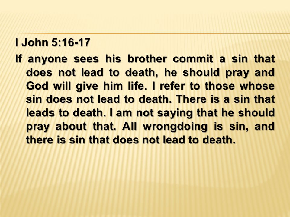 I John 5:16-17 If anyone sees his brother commit a sin that does not lead to death, he should pray and God will give him life.