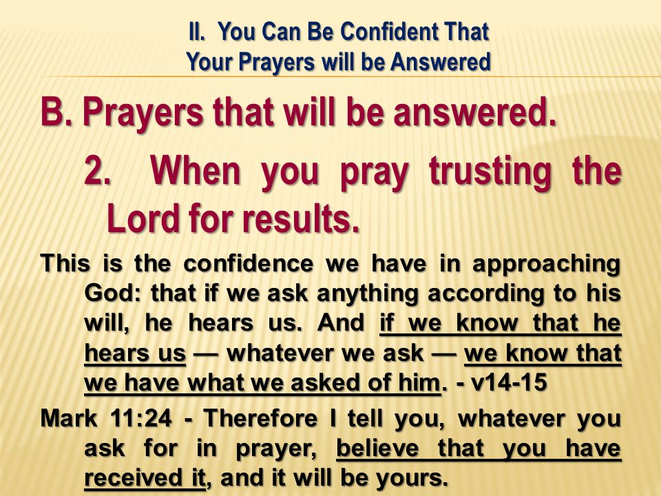 B. Prayers that will be answered. 2. When you pray trusting the Lord for results.