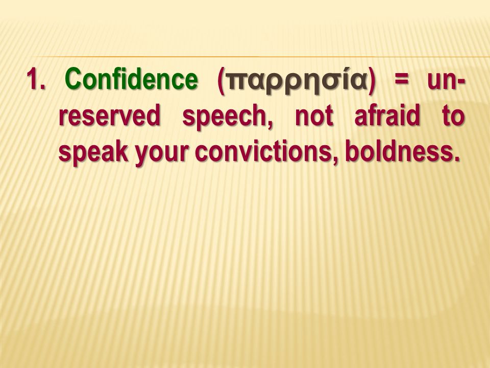 1. Confidence ( παρρησία ) = un- reserved speech, not afraid to speak your convictions, boldness.