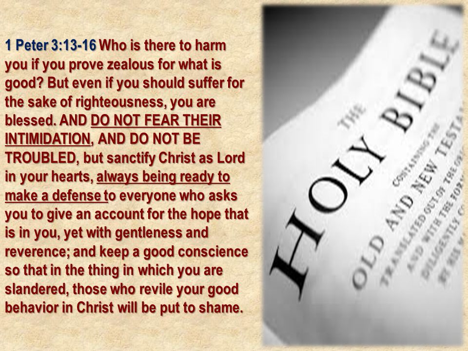 1 Peter 3:13-16 Who is there to harm you if you prove zealous for what is good.