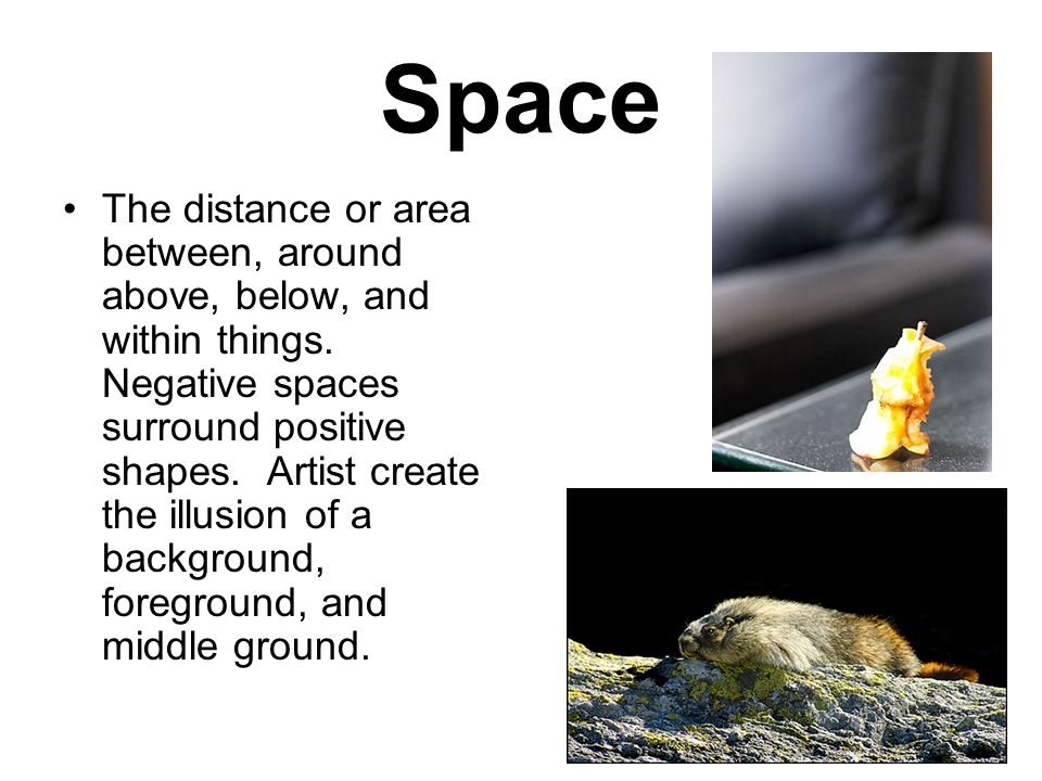 Space The distance or area between, around above, below, and within things.