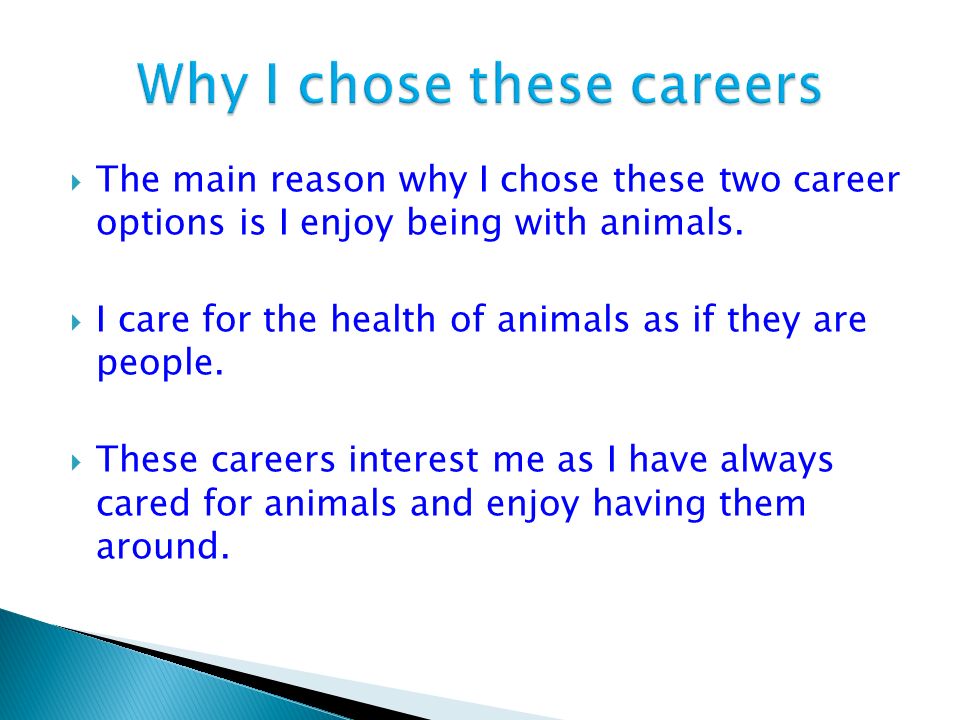  The main reason why I chose these two career options is I enjoy being with animals.