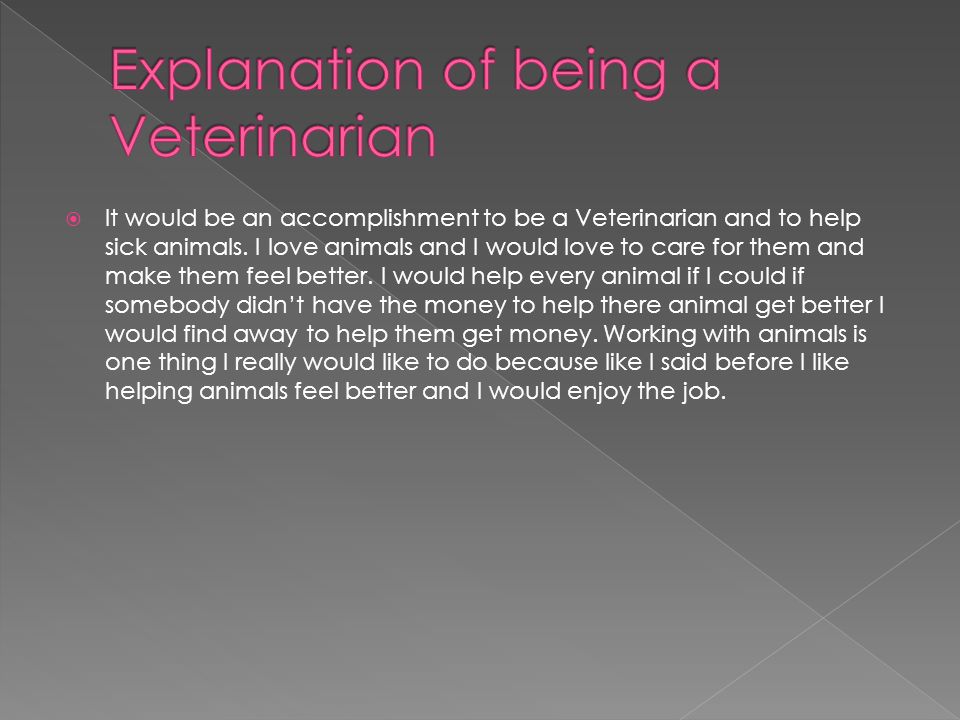  It would be an accomplishment to be a Veterinarian and to help sick animals.