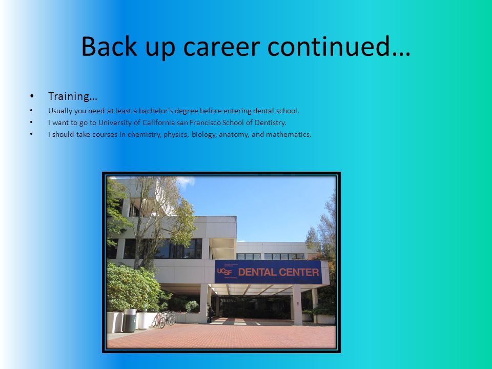 Back up career continued… Training… Usually you need at least a bachelor s degree before entering dental school.