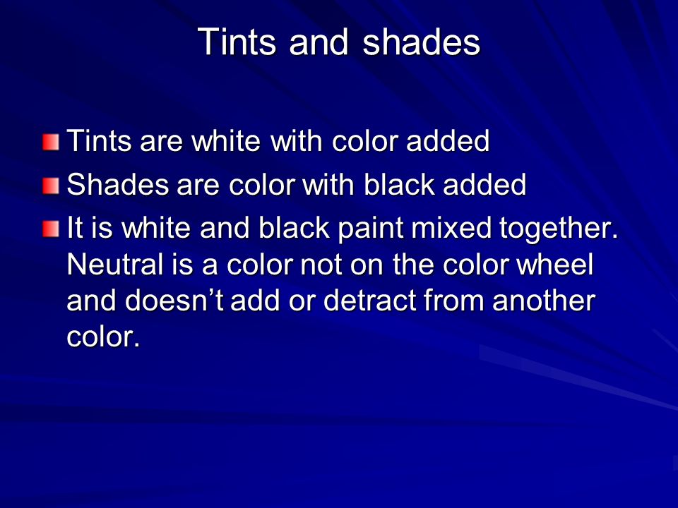 Tints and shades Tints are white with color added Shades are color with black added It is white and black paint mixed together.