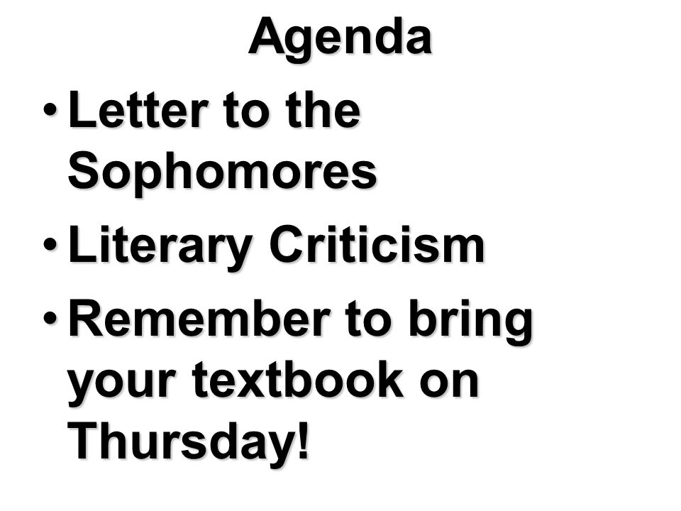 Agenda Letter to the SophomoresLetter to the Sophomores Literary CriticismLiterary Criticism Remember to bring your textbook on Thursday!Remember to bring your textbook on Thursday!