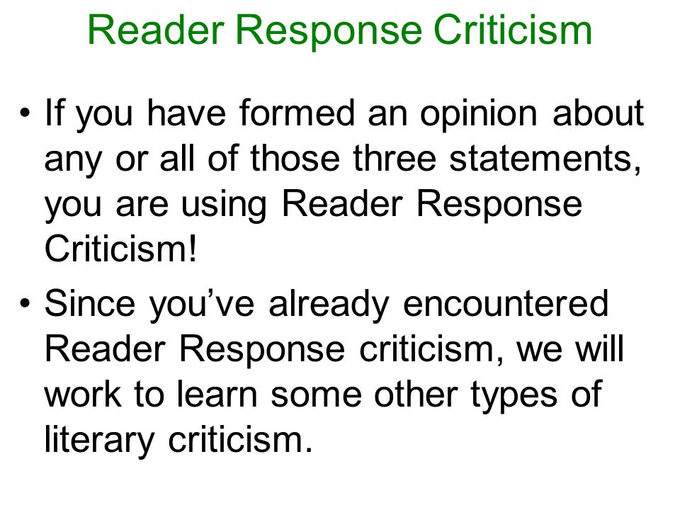 Reader Response Criticism If you have formed an opinion about any or all of those three statements, you are using Reader Response Criticism.