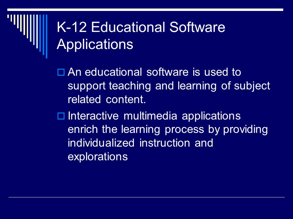 K-12 Educational Software Applications  An educational software is used to support teaching and learning of subject related content.
