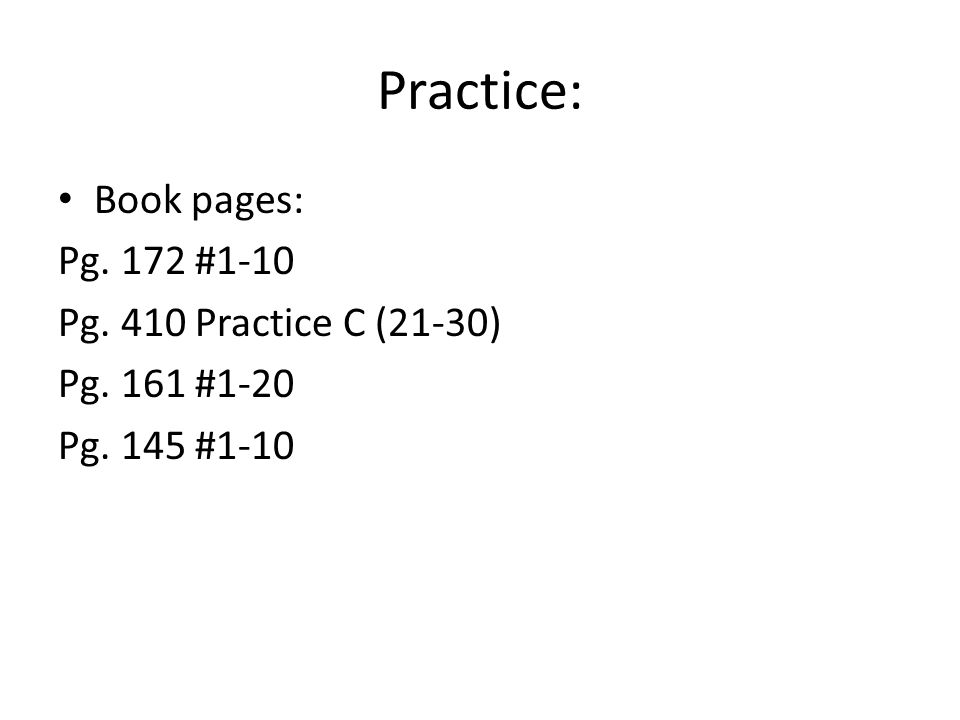 Practice: Book pages: Pg. 172 #1-10 Pg. 410 Practice C (21-30) Pg. 161 #1-20 Pg. 145 #1-10