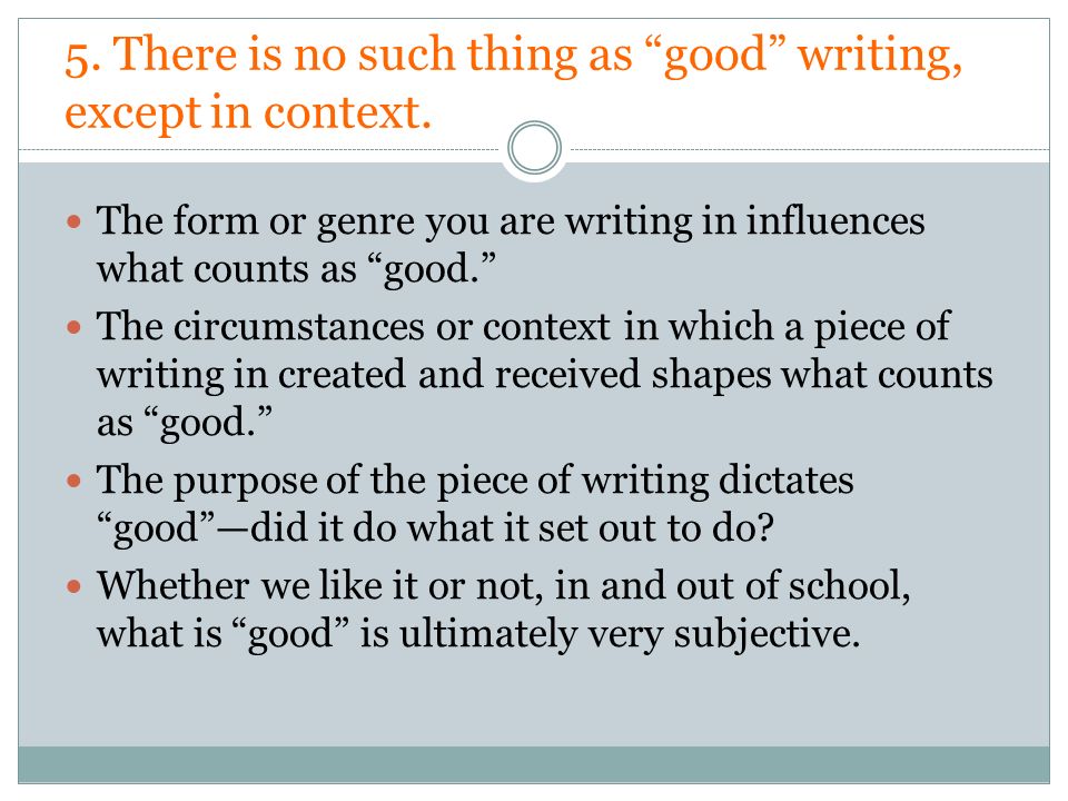 5. There is no such thing as good writing, except in context.