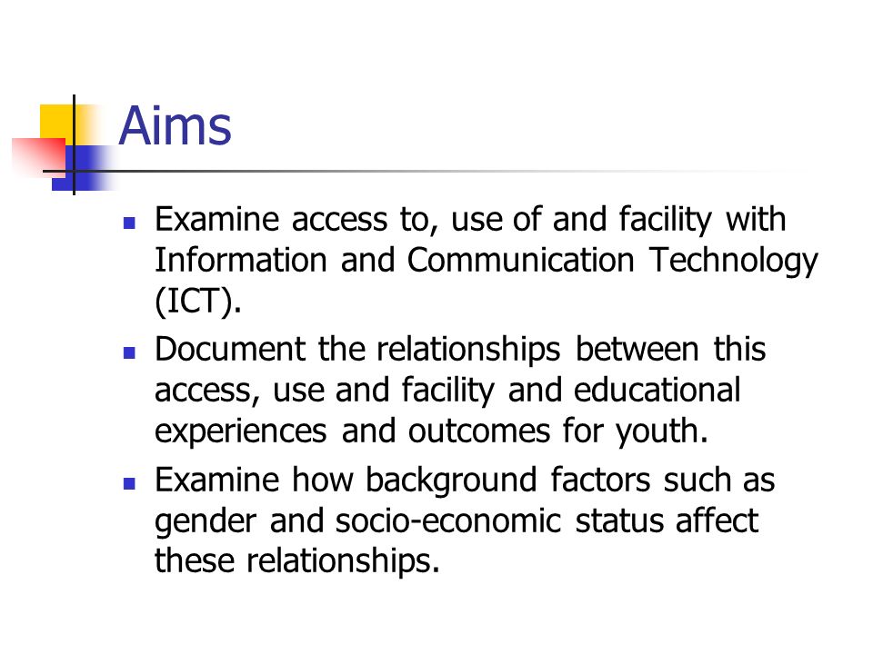 Aims Examine access to, use of and facility with Information and Communication Technology (ICT).