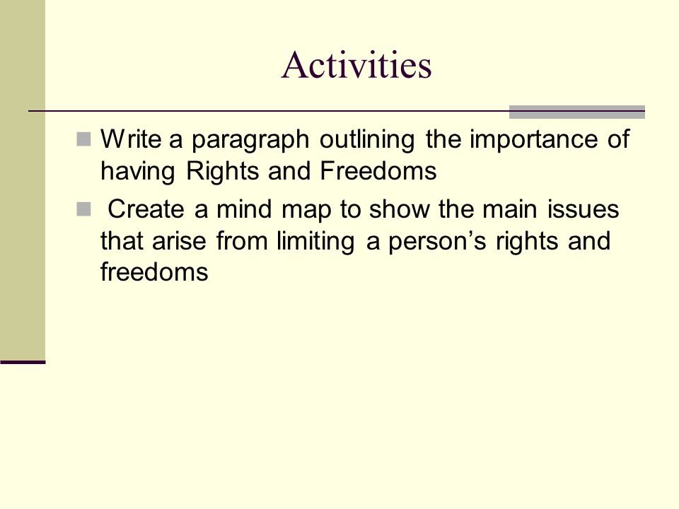 Activities Write a paragraph outlining the importance of having Rights and Freedoms Create a mind map to show the main issues that arise from limiting a person’s rights and freedoms