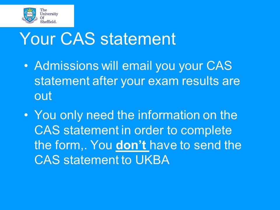 Your CAS statement Admissions will  you your CAS statement after your exam results are out You only need the information on the CAS statement in order to complete the form,.