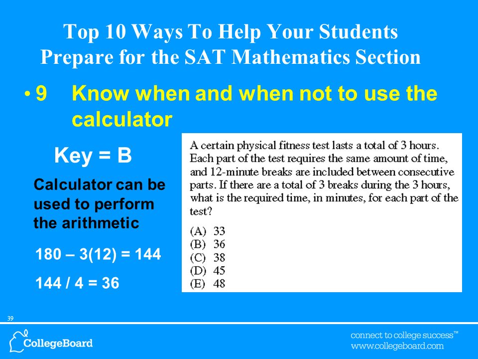 38 Top 10 Ways To Help Your Students Prepare for the SAT Mathematics Section 9Know when and when not to use the calculator Calculator is not helpful in answering the question.