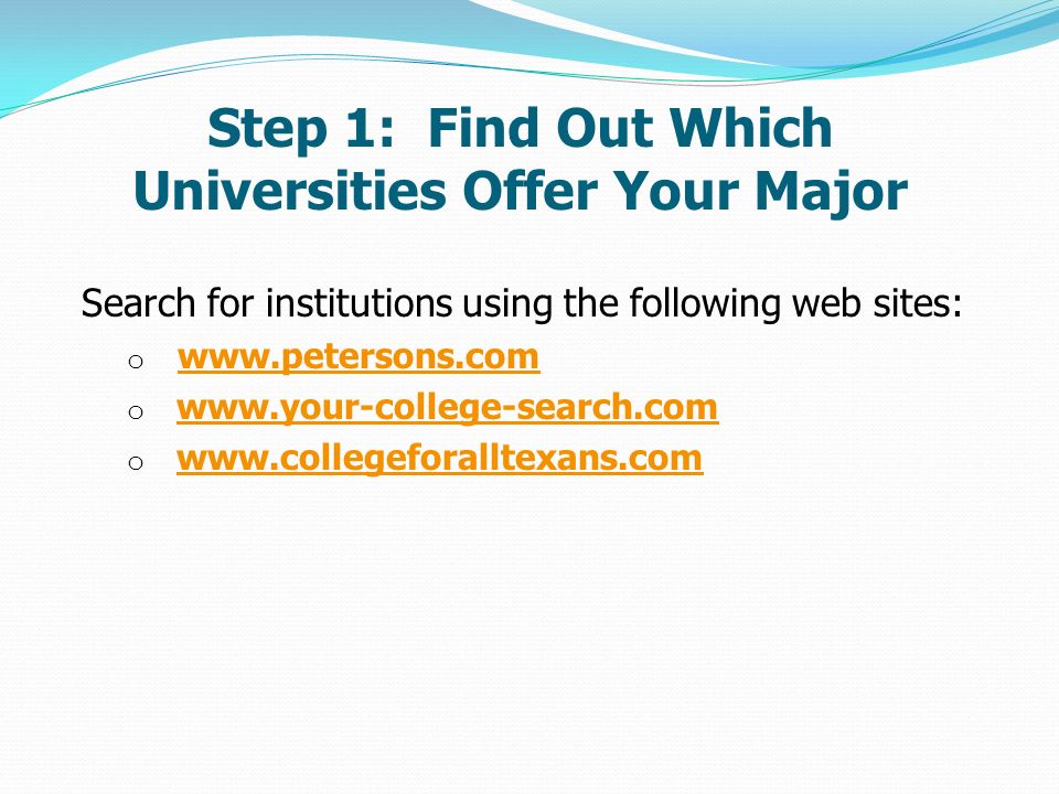 Step 1: Find Out Which Universities Offer Your Major Search for institutions using the following web sites: o   o   o