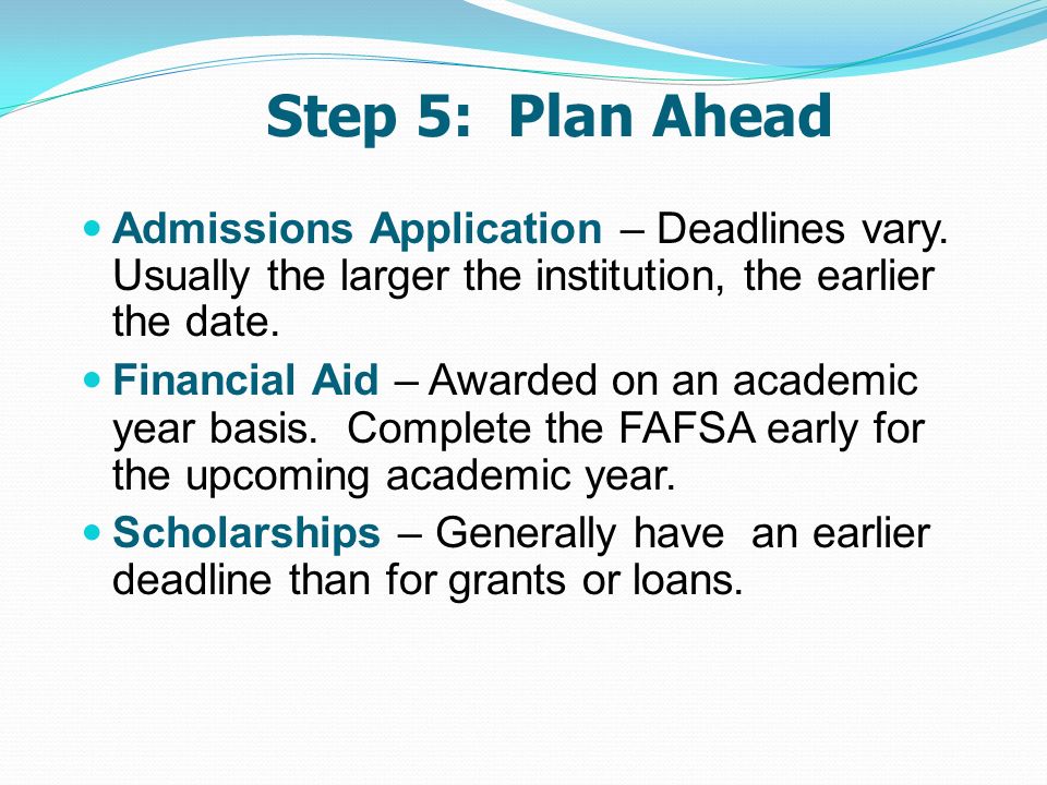 Step 5: Plan Ahead Admissions Application – Deadlines vary.