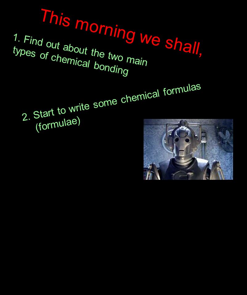 This morning we shall, 1. Find out about the two main types of chemical bonding 2.