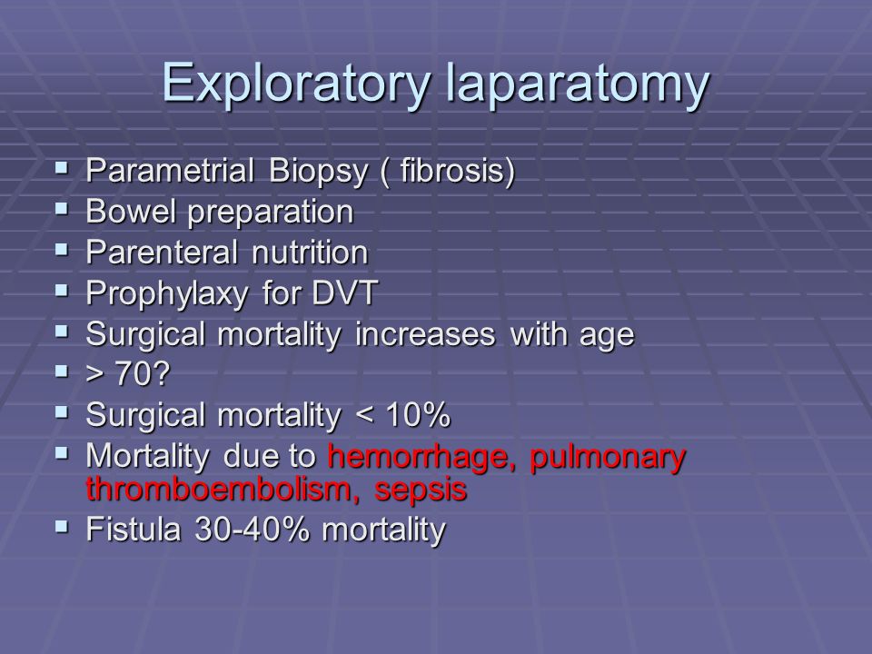 Exploratory laparatomy  Parametrial Biopsy ( fibrosis)  Bowel preparation  Parenteral nutrition  Prophylaxy for DVT  Surgical mortality increases with age  > 70.