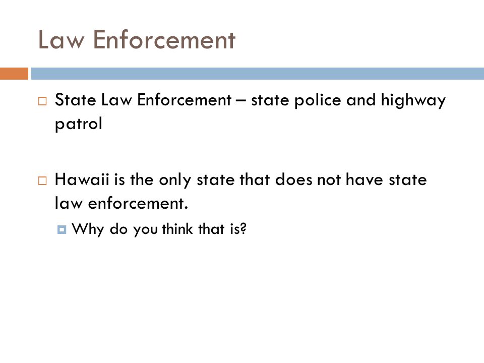 Law Enforcement  State Law Enforcement – state police and highway patrol  Hawaii is the only state that does not have state law enforcement.