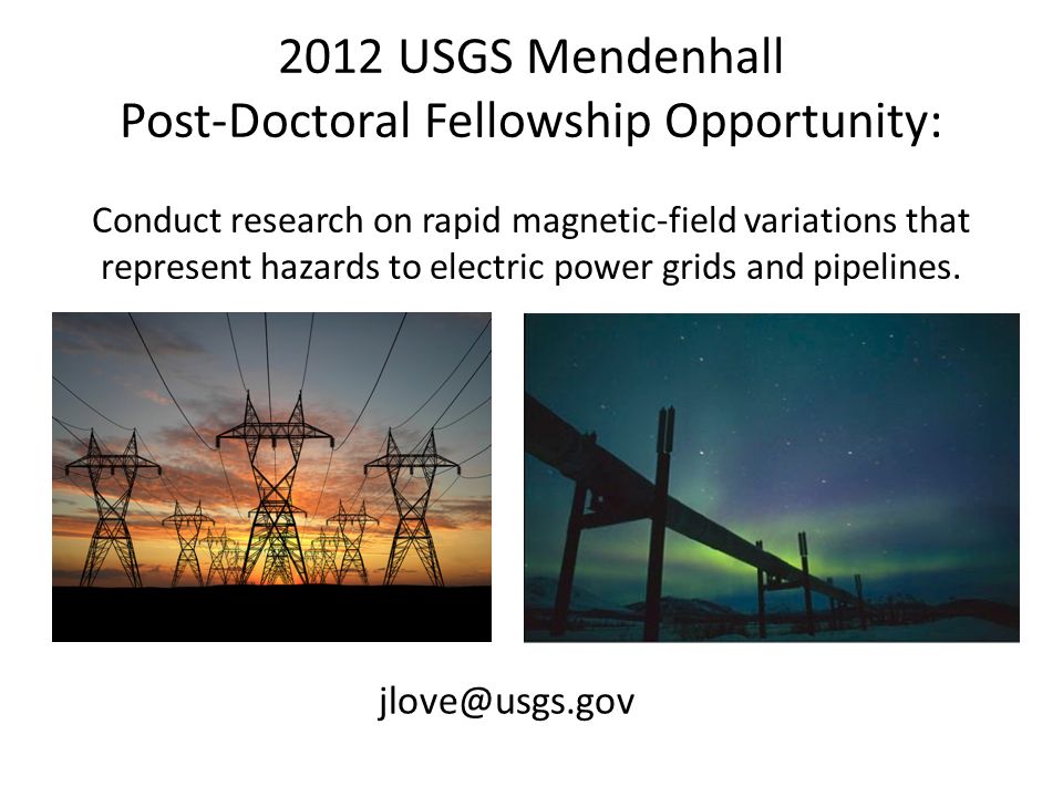 2012 USGS Mendenhall Post-Doctoral Fellowship Opportunity: Conduct research on rapid magnetic-field variations that represent hazards to electric power grids and pipelines.